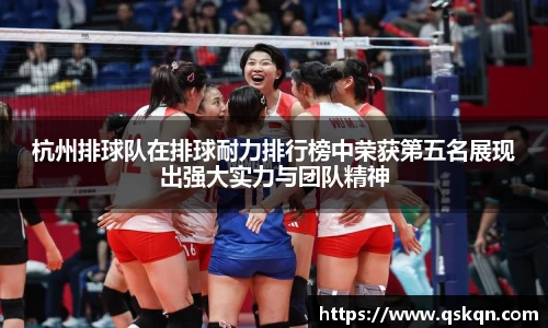 杭州排球队在排球耐力排行榜中荣获第五名展现出强大实力与团队精神