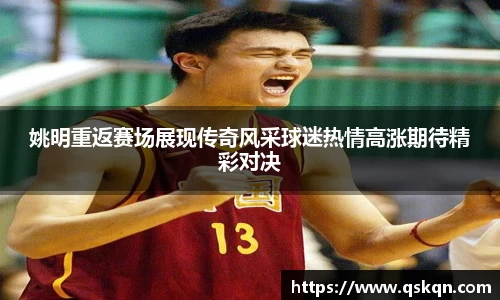 姚明重返赛场展现传奇风采球迷热情高涨期待精彩对决