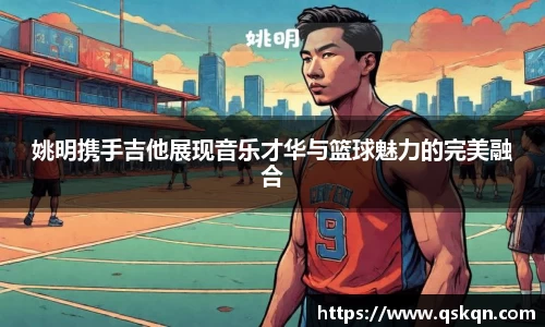 姚明携手吉他展现音乐才华与篮球魅力的完美融合