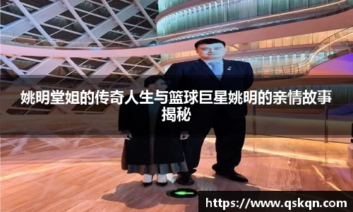 姚明堂姐的传奇人生与篮球巨星姚明的亲情故事揭秘