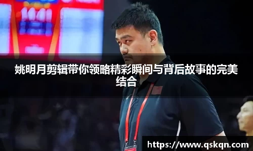 姚明月剪辑带你领略精彩瞬间与背后故事的完美结合