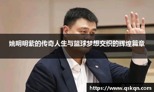 姚明明紫的传奇人生与篮球梦想交织的辉煌篇章
