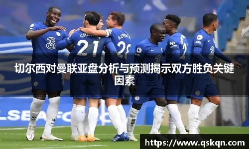 切尔西对曼联亚盘分析与预测揭示双方胜负关键因素