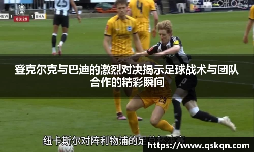 登克尔克与巴迪的激烈对决揭示足球战术与团队合作的精彩瞬间