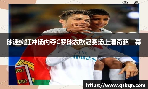 球迷疯狂冲场内夺C罗球衣欧冠赛场上演奇葩一幕