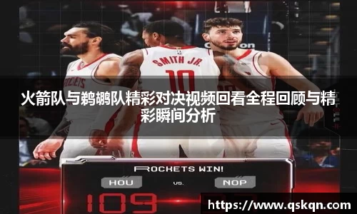 火箭队与鹈鹕队精彩对决视频回看全程回顾与精彩瞬间分析