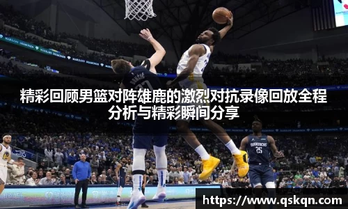 精彩回顾男篮对阵雄鹿的激烈对抗录像回放全程分析与精彩瞬间分享