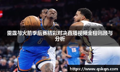 雷霆与火箭季后赛精彩对决直播视频全程回顾与分析