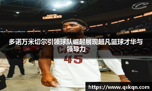 多诺万米切尔引领球队崛起展现超凡篮球才华与领导力