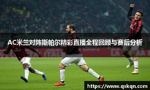 AC米兰对阵斯帕尔精彩直播全程回顾与赛后分析
