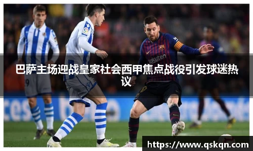 巴萨主场迎战皇家社会西甲焦点战役引发球迷热议