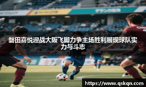 磐田喜悦迎战大阪飞脚力争主场胜利展现球队实力与斗志