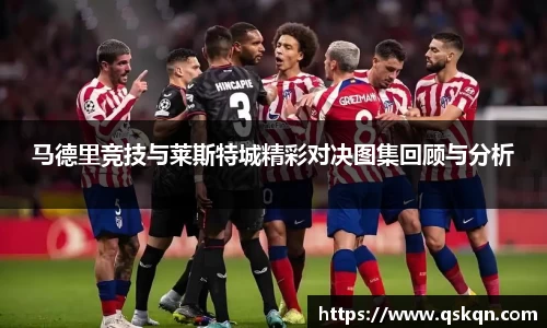 马德里竞技与莱斯特城精彩对决图集回顾与分析