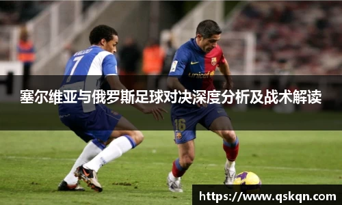 塞尔维亚与俄罗斯足球对决深度分析及战术解读