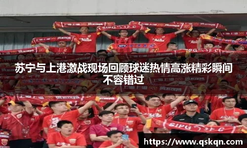 苏宁与上港激战现场回顾球迷热情高涨精彩瞬间不容错过