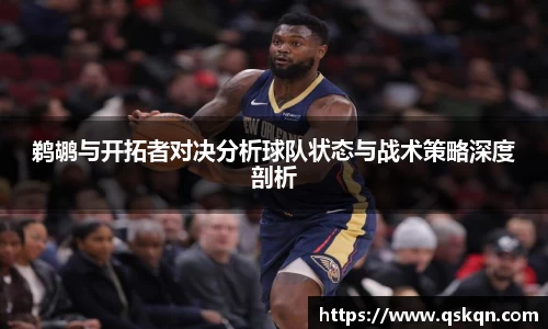 鹈鹕与开拓者对决分析球队状态与战术策略深度剖析