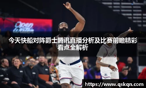 今天快船对阵爵士腾讯直播分析及比赛前瞻精彩看点全解析
