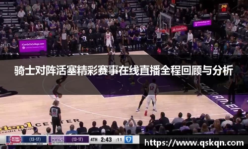 骑士对阵活塞精彩赛事在线直播全程回顾与分析