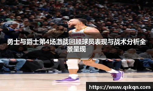 勇士与爵士第4场激战回顾球员表现与战术分析全景呈现