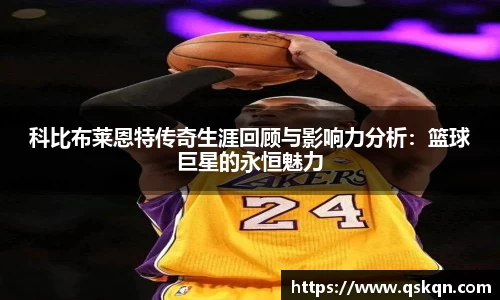 科比布莱恩特传奇生涯回顾与影响力分析：篮球巨星的永恒魅力