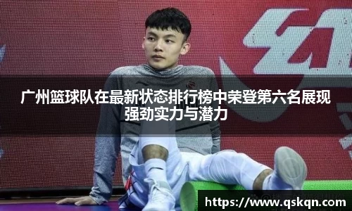 广州篮球队在最新状态排行榜中荣登第六名展现强劲实力与潜力