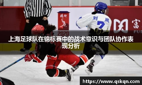 上海足球队在锦标赛中的战术意识与团队协作表现分析